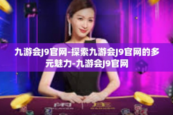 九游会J9官网-探索九游会J9官网的多元魅力-九游会J9官网