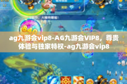 ag九游会vip8-AG九游会VIP8，尊贵体验与独家特权-ag九游会vip8