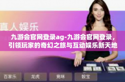 九游会官网登录ag-九游会官网登录，引领玩家的奇幻之旅与互动娱乐新天地-九游会官网登录ag