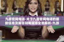 九游官网电话-关于九游官网电话的最新信息及解答疑难疑惑全面解析-九游官网电话