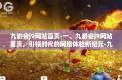 九游会j9网站首页-一、九游会j9网站首页，引领时代的网络体验新纪元-九游会j9网站首页
