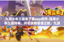 九游少年三国志下载app软件-探寻少年三国传奇，开启战略智谋之旅，九游少年三国志下载APP软件-九游少年三国志下载app软件