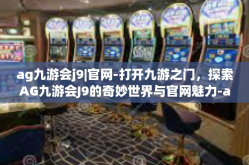ag九游会j9|官网-打开九游之门，探索AG九游会J9的奇妙世界与官网魅力-ag九游会j9|官网