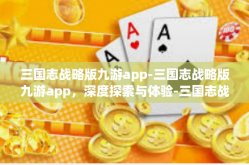 三国志战略版九游app-三国志战略版九游app，深度探索与体验-三国志战略版九游app