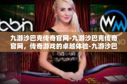 九游沙巴克传奇官网-九游沙巴克传奇官网，传奇游戏的卓越体验-九游沙巴克传奇官网