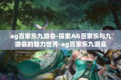 ag百家乐九游会-探索AG百家乐与九游会的魅力世界-ag百家乐九游会