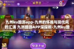 九州ku酷游app-九州的怀抱与现代风的汇涌 九洲酷游APP深探析-九州ku酷游app