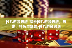 j9九游会老版-探索j9九游会老版，历史、特色与影响-j9九游会老版