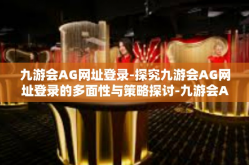 九游会AG网址登录-探究九游会AG网址登录的多面性与策略探讨-九游会AG网址登录