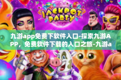 九游app免费下软件入口-探索九游APP，免费软件下载的入口之旅-九游app免费下软件入口