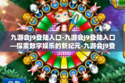 九游会J9登陆入口-九游会J9登陆入口—探索数字娱乐的新纪元-九游会J9登陆入口