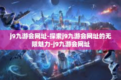 j9九游会网址-探索j9九游会网址的无限魅力-j9九游会网址