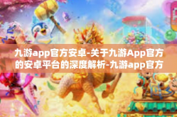 九游app官方安卓-关于九游App官方的安卓平台的深度解析-九游app官方安卓