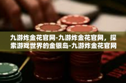 九游炸金花官网-九游炸金花官网，探索游戏世界的金银岛-九游炸金花官网