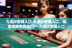 九游j9官网入口-九游j9官网入口，探索游戏世界的门户-九游j9官网入口