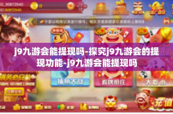 j9九游会能提现吗-探究j9九游会的提现功能-j9九游会能提现吗