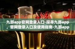 九游app官网登录入口-探寻九游app，官网登录入口及使用指南-九游app官网登录入口