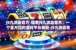 J9九游会官方-探索J9九游会官方，一个全方位的游戏平台体验-J9九游会官方