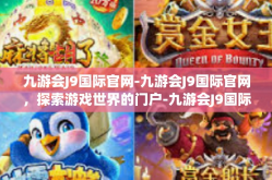 九游会J9国际官网-九游会J9国际官网，探索游戏世界的门户-九游会J9国际官网