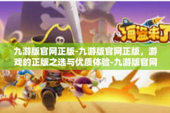 九游版官网正版-九游版官网正版，游戏的正版之选与优质体验-九游版官网正版