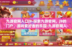 九游官网入口j9-探索九游官网，J9的门户，游戏爱好者的乐园-九游官网入口j9