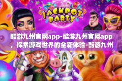 酷游九州官网app-酷游九州官网app，探索游戏世界的全新体验-酷游九州官网app