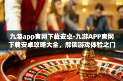 九游app官网下载安卓-九游APP官网下载安卓攻略大全，解锁游戏体验之门-九游app官网下载安卓