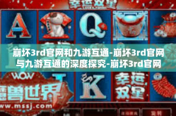 崩坏3rd官网和九游互通-崩坏3rd官网与九游互通的深度探究-崩坏3rd官网和九游互通