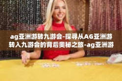 ag亚洲游转九游会-探寻从AG亚洲游转入九游会的背后奥秘之旅-ag亚洲游转九游会