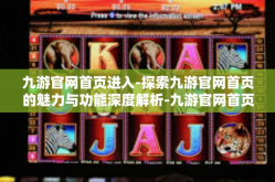 九游官网首页进入-探索九游官网首页的魅力与功能深度解析-九游官网首页进入