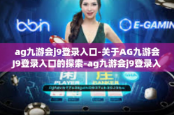 ag九游会j9登录入口-关于AG九游会J9登录入口的探索-ag九游会j9登录入口