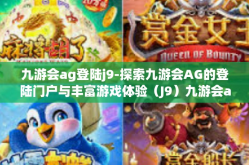 九游会ag登陆j9-探索九游会AG的登陆门户与丰富游戏体验（J9）九游会ag登陆j9