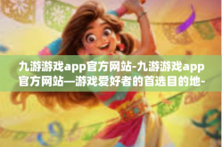 九游游戏app官方网站-九游游戏app官方网站—游戏爱好者的首选目的地-九游游戏app官方网站