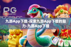 九游App下载-探索九游App下载的魅力-九游App下载