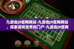 九游会j9官网网站-九游会J9官网网站，探索游戏世界的门户-九游会j9官网网站