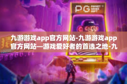 九游游戏app官方网站-九游游戏app官方网站—游戏爱好者的首选之地-九游游戏app官方网站