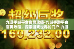 九游手游平台官网攻略-九游手游平台官网攻略，探索游戏世界的门户-九游手游平台官网攻略
