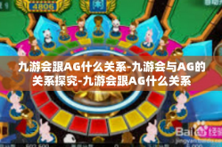 九游会跟AG什么关系-九游会与AG的关系探究-九游会跟AG什么关系