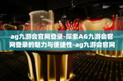 ag九游会官网登录-探索AG九游会官网登录的魅力与便捷性-ag九游会官网登录