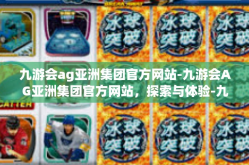 九游会ag亚洲集团官方网站-九游会AG亚洲集团官方网站，探索与体验-九游会ag亚洲集团官方网站