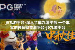 j9九游平台-深入了解九游平台 一个丰富的j9玩家交流平台-j9九游平台