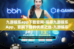 九游娱乐app下载官网-探寻九游娱乐App，官网下载的优质之选-九游娱乐app下载官网