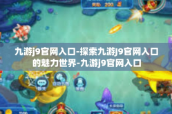 九游j9官网入口-探索九游J9官网入口的魅力世界-九游j9官网入口