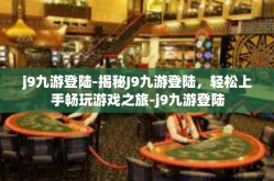 j9九游登陆-揭秘J9九游登陆，轻松上手畅玩游戏之旅-j9九游登陆