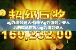 ag九游会登入-探索Ag九游会，登入后的精彩世界-ag九游会登入