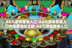 AG九游会登录入口-AG九游会登录入口的探索体验之旅-AG九游会登录入口