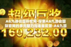 AG九游会国际官网-探索AG九游会国际官网的多元魅力与未来前景-AG九游会国际官网