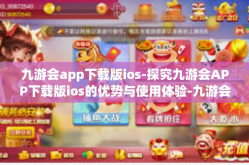 九游会app下载版ios-探究九游会APP下载版ios的优势与使用体验-九游会app下载版ios
