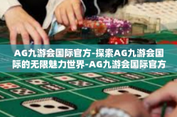 AG九游会国际官方-探索AG九游会国际的无限魅力世界-AG九游会国际官方