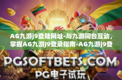 AG九游j9登陆网址-与九游同台互动，掌握AG九游J9登录指南-AG九游j9登陆网址